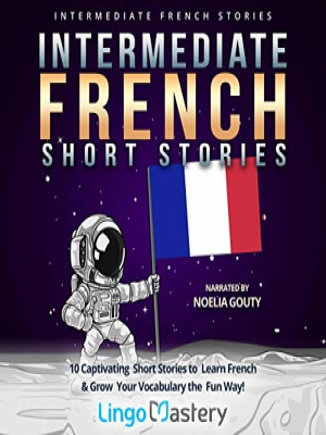 Intermediate French Short Stories: 10 Captivating Short Stories to Learn French & Grow Your Vocabulary the Fun Way!