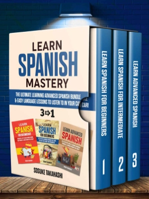Learn Spanish Mastery: 3 In 1 - The Ultimate Learning Advanced Spanish Bundle & Easy Language Lessons to Listen to in Your Car!